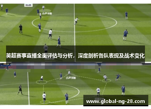 英超赛事直播全面评估与分析，深度剖析各队表现及战术变化