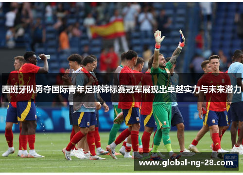西班牙队勇夺国际青年足球锦标赛冠军展现出卓越实力与未来潜力 西班牙队勇夺国际青年足球锦标赛冠军展现出卓越实力与未来潜力