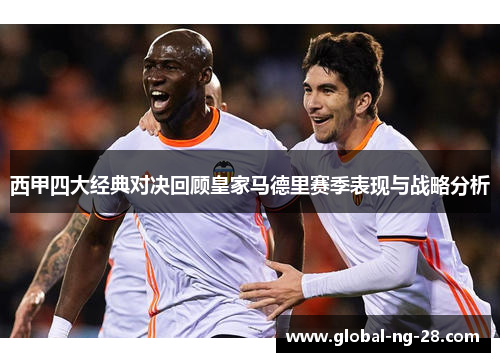 西甲四大经典对决回顾皇家马德里赛季表现与战略分析 西甲四大经典对决回顾皇家马德里赛季表现与战略分析