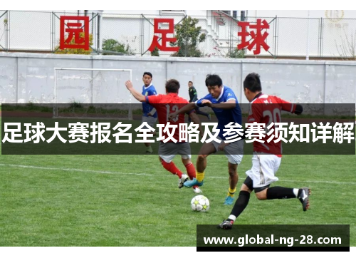 足球大赛报名全攻略及参赛须知详解 足球大赛报名全攻略及参赛须知详解
