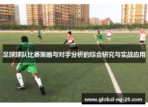足球球队比赛策略与对手分析的综合研究与实战应用 足球球队比赛策略与对手分析的综合研究与实战应用