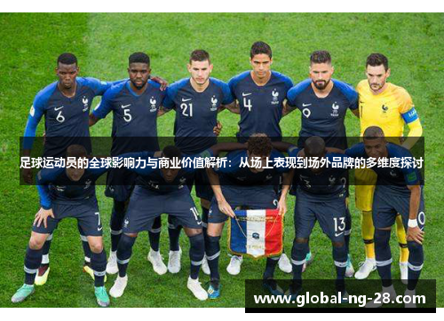 足球运动员的全球影响力与商业价值解析:从场上表现到场外品牌的多维度探讨 足球运动员的全球影响力与商业价值解析:从场上表现到场外品牌的多维度探讨