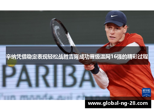 辛纳凭借稳定表现轻松战胜吉隆成功晋级温网16强的精彩过程 辛纳凭借稳定表现轻松战胜吉隆成功晋级温网16强的精彩过程