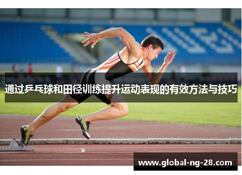 通过乒乓球和田径训练提升运动表现的有效方法与技巧 通过乒乓球和田径训练提升运动表现的有效方法与技巧