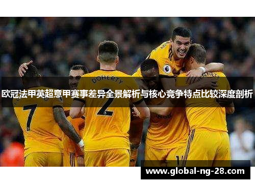 欧冠法甲英超意甲赛事差异全景解析与核心竞争特点比较深度剖析 欧冠法甲英超意甲赛事差异全景解析与核心竞争特点比较深度剖析