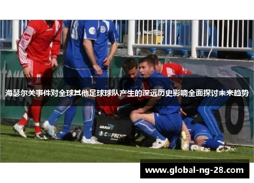 海瑟尔关事件对全球其他足球球队产生的深远历史影响全面探讨未来趋势 海瑟尔关事件对全球其他足球球队产生的深远历史影响全面探讨未来趋势