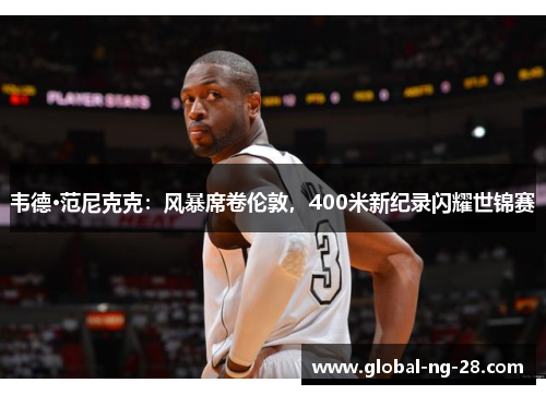 韦德·范尼克克：风暴席卷伦敦，400米新纪录闪耀世锦赛
