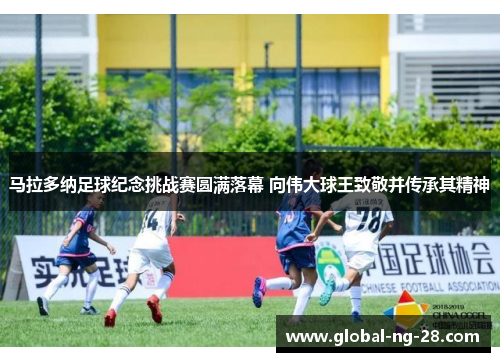 马拉多纳足球纪念挑战赛圆满落幕 向伟大球王致敬并传承其精神