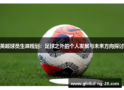 英超球员生涯规划：足球之外的个人发展与未来方向探讨