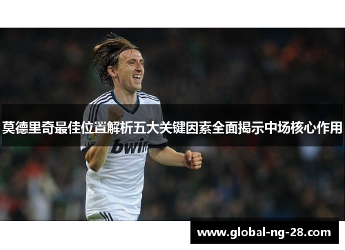 莫德里奇最佳位置解析五大关键因素全面揭示中场核心作用