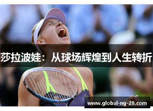 莎拉波娃：从球场辉煌到人生转折