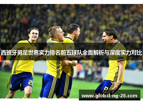 西班牙男足世界实力排名前五球队全面解析与深度实力对比