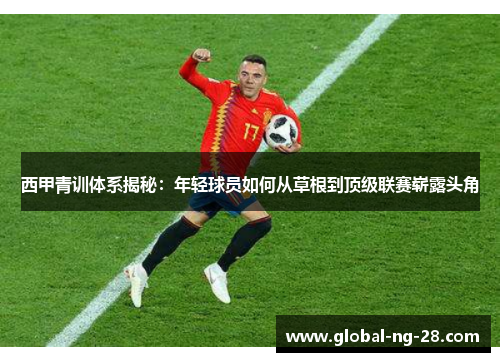 西甲青训体系揭秘：年轻球员如何从草根到顶级联赛崭露头角