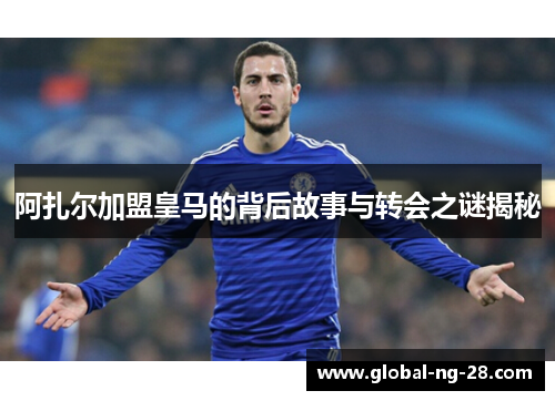 阿扎尔加盟皇马的背后故事与转会之谜揭秘