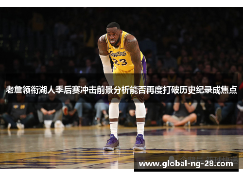 老詹领衔湖人季后赛冲击前景分析能否再度打破历史纪录成焦点