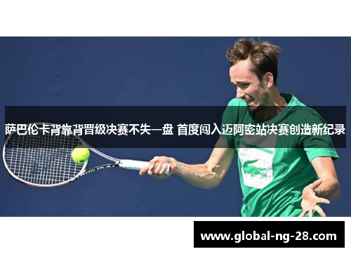 萨巴伦卡背靠背晋级决赛不失一盘 首度闯入迈阿密站决赛创造新纪录