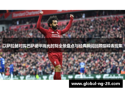 以萨拉赫对阵巴萨德甲高光时刻全景盘点与经典瞬间回顾巅峰表现集