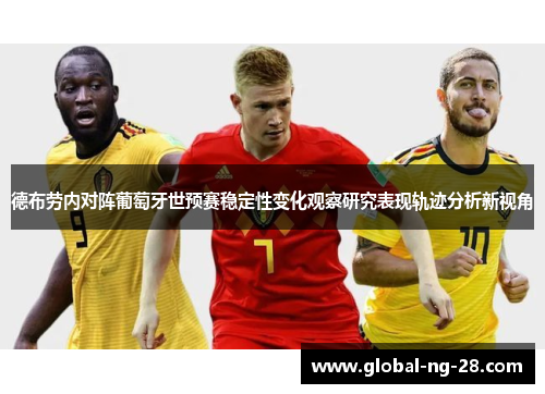 德布劳内对阵葡萄牙世预赛稳定性变化观察研究表现轨迹分析新视角 德布劳内对阵葡萄牙世预赛稳定性变化观察研究表现轨迹分析新视角