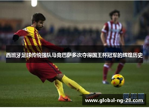西班牙足球传统强队马竞巴萨多次夺得国王杯冠军的辉煌历史