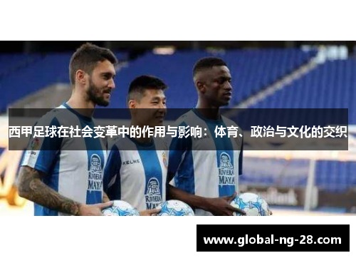 西甲足球在社会变革中的作用与影响:体育、政治与文化的交织 西甲足球在社会变革中的作用与影响:体育、政治与文化的交织