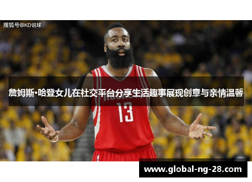 詹姆斯·哈登女儿在社交平台分享生活趣事展现创意与亲情温馨