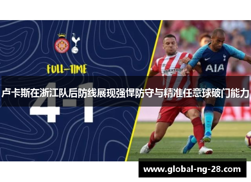 卢卡斯在浙江队后防线展现强悍防守与精准任意球破门能力