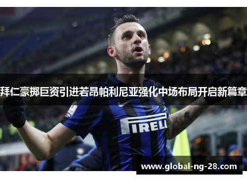 拜仁豪掷巨资引进若昂帕利尼亚强化中场布局开启新篇章 拜仁豪掷巨资引进若昂帕利尼亚强化中场布局开启新篇章