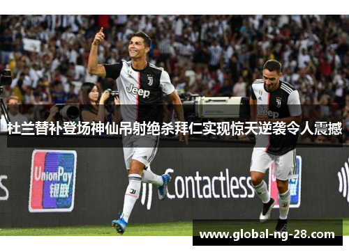 杜兰替补登场神仙吊射绝杀拜仁实现惊天逆袭令人震撼