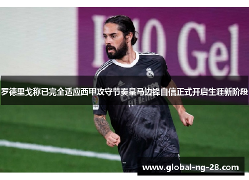 罗德里戈称已完全适应西甲攻守节奏皇马边锋自信正式开启生涯新阶段