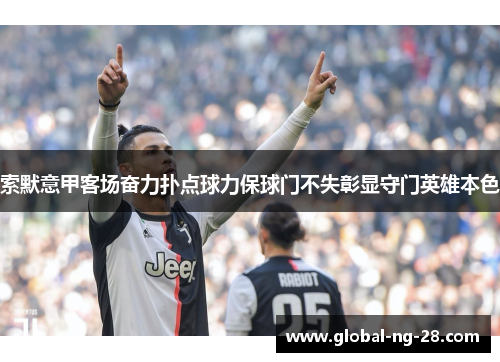 索默意甲客场奋力扑点球力保球门不失彰显守门英雄本色