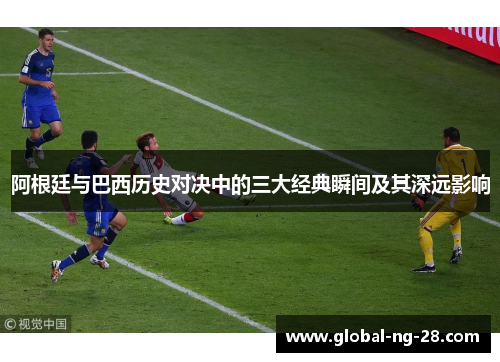 阿根廷与巴西历史对决中的三大经典瞬间及其深远影响