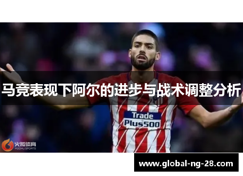 马竞表现下阿尔的进步与战术调整分析