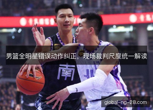 男篮全明星错误动作纠正，现场裁判尺度统一解读